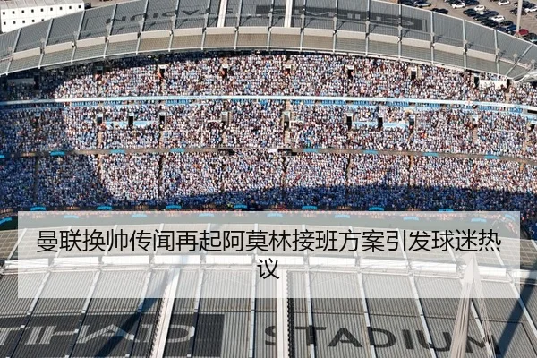 曼联换帅传闻再起阿莫林接班方案引发球迷热议